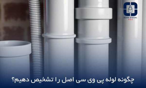 چگونه لوله PVC اصل را تشخیص دهیم؟ - پی وی سی آذر اتصال